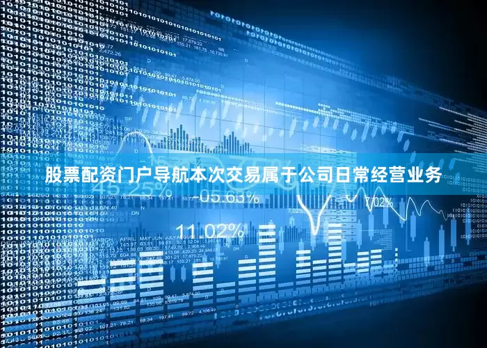 股票配资门户导航本次交易属于公司日常经营业务