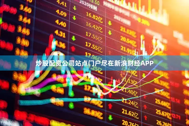 炒股配资公司站点门户尽在新浪财经APP