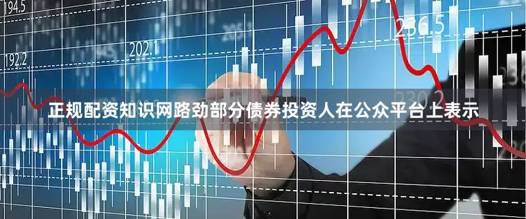 正规配资知识网路劲部分债券投资人在公众平台上表示