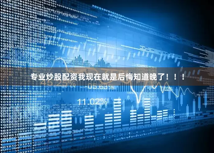 专业炒股配资我现在就是后悔知道晚了！！！